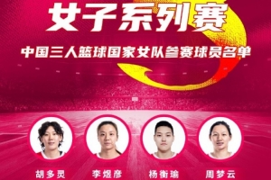 FIBA3x3布加勒斯特站中國女隊名單：胡多靈&李煜彥&周夢云&楊衡瑜