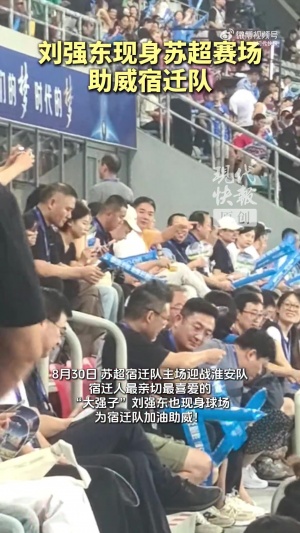 頂流來了！京東老板劉強(qiáng)東現(xiàn)身蘇超賽場(chǎng)，為宿遷隊(duì)加油