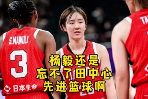 楊毅：中國女籃打“頂級落后籃球”！國籃不可能出現(xiàn)河村&田中心